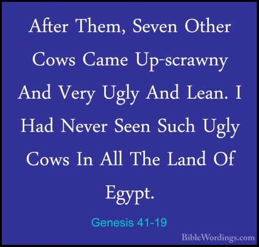 Genesis 41-19 - After Them, Seven Other Cows Came Up-scrawny AndAfter Them, Seven Other Cows Came Up-scrawny And Very Ugly And Lean. I Had Never Seen Such Ugly Cows In All The Land Of Egypt. 