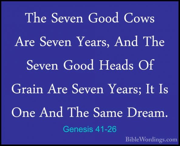 Genesis 41-26 - The Seven Good Cows Are Seven Years, And The SeveThe Seven Good Cows Are Seven Years, And The Seven Good Heads Of Grain Are Seven Years; It Is One And The Same Dream. 