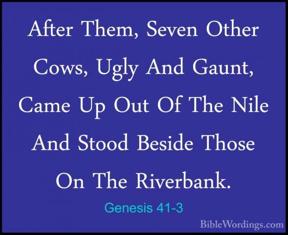 Genesis 41-3 - After Them, Seven Other Cows, Ugly And Gaunt, CameAfter Them, Seven Other Cows, Ugly And Gaunt, Came Up Out Of The Nile And Stood Beside Those On The Riverbank. 