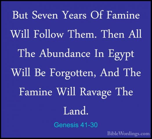 Genesis 41-30 - But Seven Years Of Famine Will Follow Them. ThenBut Seven Years Of Famine Will Follow Them. Then All The Abundance In Egypt Will Be Forgotten, And The Famine Will Ravage The Land. 