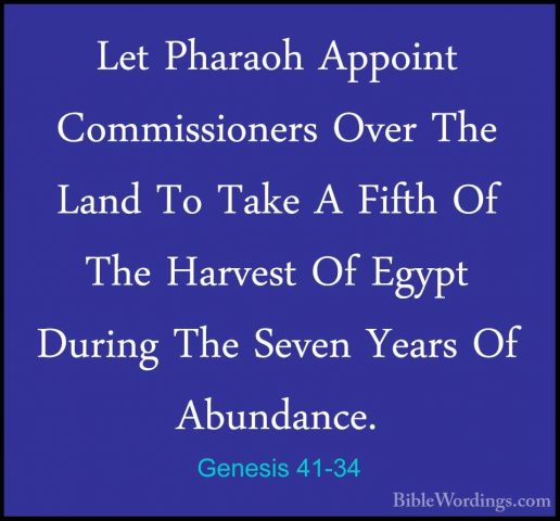 Genesis 41-34 - Let Pharaoh Appoint Commissioners Over The Land TLet Pharaoh Appoint Commissioners Over The Land To Take A Fifth Of The Harvest Of Egypt During The Seven Years Of Abundance. 