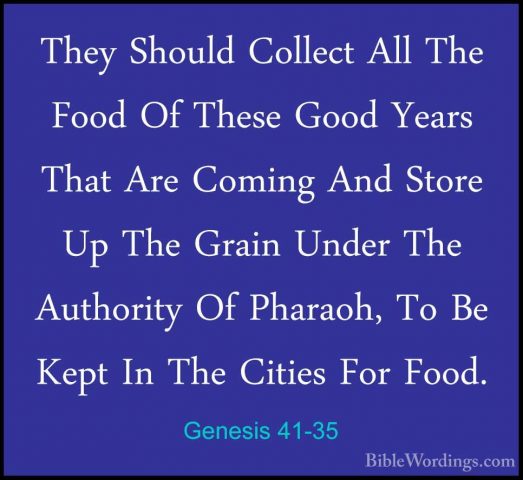 Genesis 41-35 - They Should Collect All The Food Of These Good YeThey Should Collect All The Food Of These Good Years That Are Coming And Store Up The Grain Under The Authority Of Pharaoh, To Be Kept In The Cities For Food. 