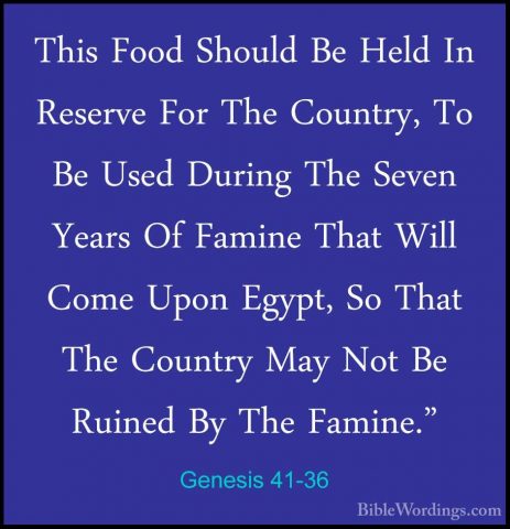 Genesis 41-36 - This Food Should Be Held In Reserve For The CountThis Food Should Be Held In Reserve For The Country, To Be Used During The Seven Years Of Famine That Will Come Upon Egypt, So That The Country May Not Be Ruined By The Famine." 