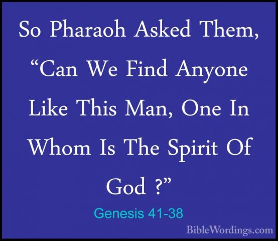Genesis 41-38 - So Pharaoh Asked Them, "Can We Find Anyone Like TSo Pharaoh Asked Them, "Can We Find Anyone Like This Man, One In Whom Is The Spirit Of God ?" 