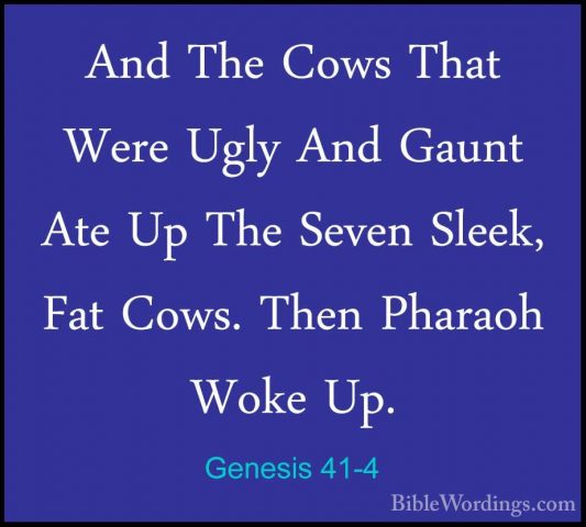 Genesis 41-4 - And The Cows That Were Ugly And Gaunt Ate Up The SAnd The Cows That Were Ugly And Gaunt Ate Up The Seven Sleek, Fat Cows. Then Pharaoh Woke Up. 