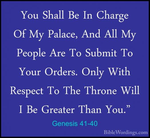 Genesis 41-40 - You Shall Be In Charge Of My Palace, And All My PYou Shall Be In Charge Of My Palace, And All My People Are To Submit To Your Orders. Only With Respect To The Throne Will I Be Greater Than You." 