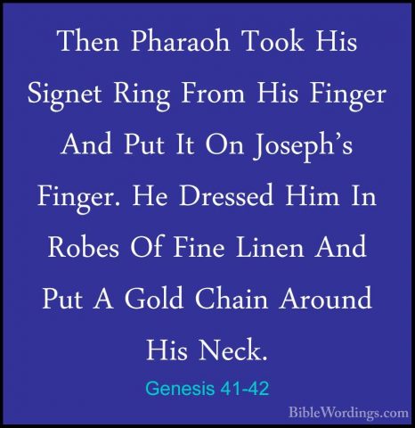 Genesis 41-42 - Then Pharaoh Took His Signet Ring From His FingerThen Pharaoh Took His Signet Ring From His Finger And Put It On Joseph's Finger. He Dressed Him In Robes Of Fine Linen And Put A Gold Chain Around His Neck. 