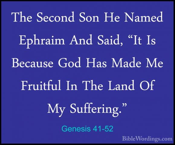 Genesis 41-52 - The Second Son He Named Ephraim And Said, "It IsThe Second Son He Named Ephraim And Said, "It Is Because God Has Made Me Fruitful In The Land Of My Suffering." 
