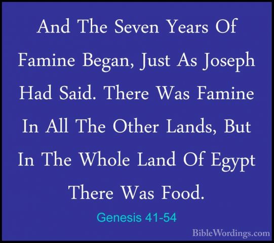 Genesis 41-54 - And The Seven Years Of Famine Began, Just As JoseAnd The Seven Years Of Famine Began, Just As Joseph Had Said. There Was Famine In All The Other Lands, But In The Whole Land Of Egypt There Was Food. 