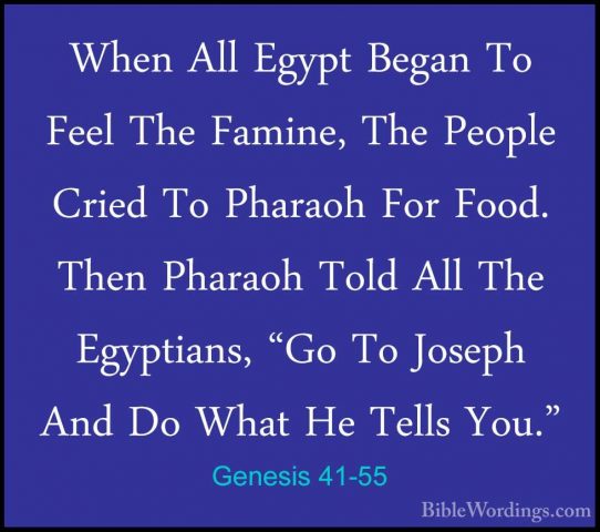 Genesis 41-55 - When All Egypt Began To Feel The Famine, The PeopWhen All Egypt Began To Feel The Famine, The People Cried To Pharaoh For Food. Then Pharaoh Told All The Egyptians, "Go To Joseph And Do What He Tells You." 