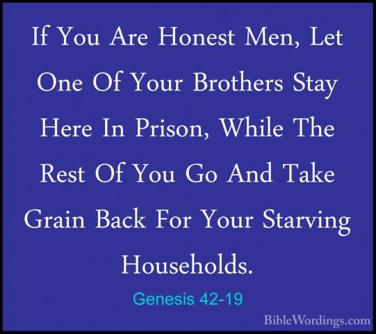 Genesis 42-19 - If You Are Honest Men, Let One Of Your Brothers SIf You Are Honest Men, Let One Of Your Brothers Stay Here In Prison, While The Rest Of You Go And Take Grain Back For Your Starving Households. 