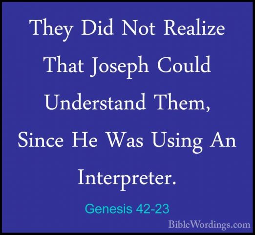 Genesis 42-23 - They Did Not Realize That Joseph Could UnderstandThey Did Not Realize That Joseph Could Understand Them, Since He Was Using An Interpreter. 