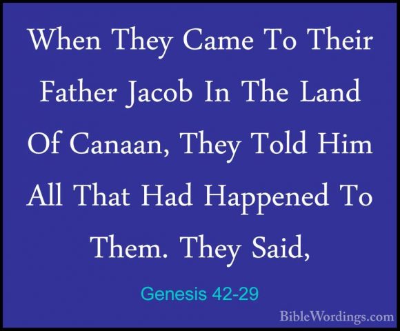 Genesis 42-29 - When They Came To Their Father Jacob In The LandWhen They Came To Their Father Jacob In The Land Of Canaan, They Told Him All That Had Happened To Them. They Said, 
