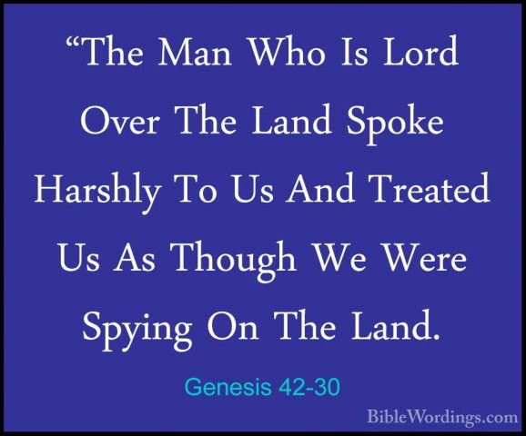Genesis 42-30 - "The Man Who Is Lord Over The Land Spoke Harshly"The Man Who Is Lord Over The Land Spoke Harshly To Us And Treated Us As Though We Were Spying On The Land. 