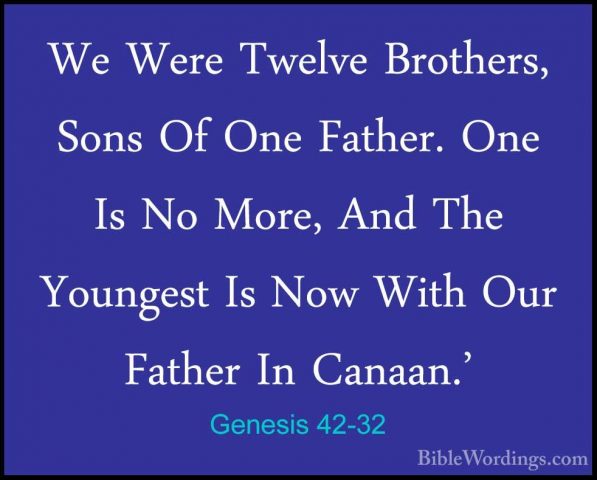 Genesis 42-32 - We Were Twelve Brothers, Sons Of One Father. OneWe Were Twelve Brothers, Sons Of One Father. One Is No More, And The Youngest Is Now With Our Father In Canaan.' 