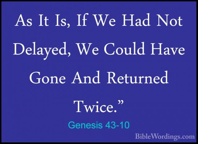 Genesis 43-10 - As It Is, If We Had Not Delayed, We Could Have GoAs It Is, If We Had Not Delayed, We Could Have Gone And Returned Twice." 