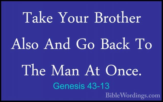 Genesis 43-13 - Take Your Brother Also And Go Back To The Man AtTake Your Brother Also And Go Back To The Man At Once. 