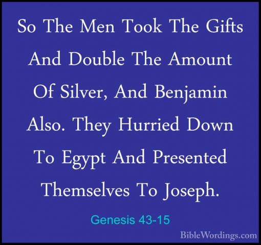 Genesis 43-15 - So The Men Took The Gifts And Double The Amount OSo The Men Took The Gifts And Double The Amount Of Silver, And Benjamin Also. They Hurried Down To Egypt And Presented Themselves To Joseph. 