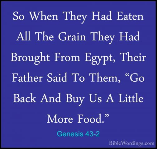 Genesis 43-2 - So When They Had Eaten All The Grain They Had BrouSo When They Had Eaten All The Grain They Had Brought From Egypt, Their Father Said To Them, "Go Back And Buy Us A Little More Food." 