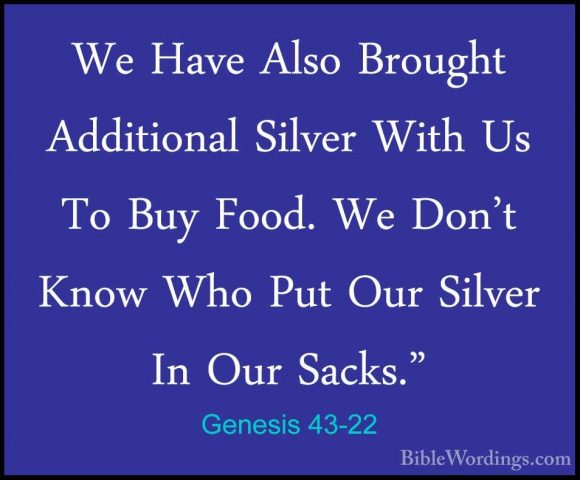 Genesis 43-22 - We Have Also Brought Additional Silver With Us ToWe Have Also Brought Additional Silver With Us To Buy Food. We Don't Know Who Put Our Silver In Our Sacks." 