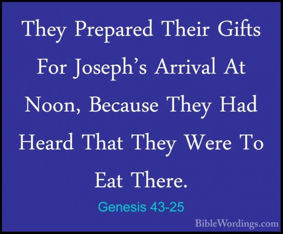 Genesis 43-25 - They Prepared Their Gifts For Joseph's Arrival AtThey Prepared Their Gifts For Joseph's Arrival At Noon, Because They Had Heard That They Were To Eat There. 