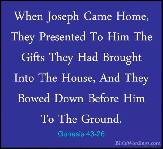 Genesis 43-26 - When Joseph Came Home, They Presented To Him TheWhen Joseph Came Home, They Presented To Him The Gifts They Had Brought Into The House, And They Bowed Down Before Him To The Ground. 