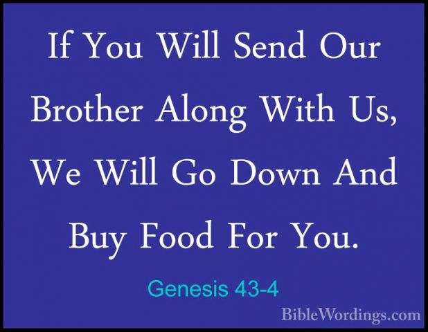Genesis 43-4 - If You Will Send Our Brother Along With Us, We WilIf You Will Send Our Brother Along With Us, We Will Go Down And Buy Food For You. 
