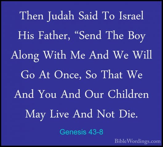 Genesis 43-8 - Then Judah Said To Israel His Father, "Send The BoThen Judah Said To Israel His Father, "Send The Boy Along With Me And We Will Go At Once, So That We And You And Our Children May Live And Not Die. 