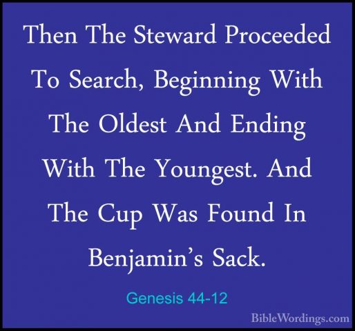 Genesis 44-12 - Then The Steward Proceeded To Search, Beginning WThen The Steward Proceeded To Search, Beginning With The Oldest And Ending With The Youngest. And The Cup Was Found In Benjamin's Sack. 