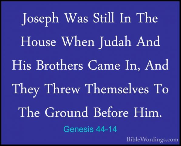 Genesis 44-14 - Joseph Was Still In The House When Judah And HisJoseph Was Still In The House When Judah And His Brothers Came In, And They Threw Themselves To The Ground Before Him. 