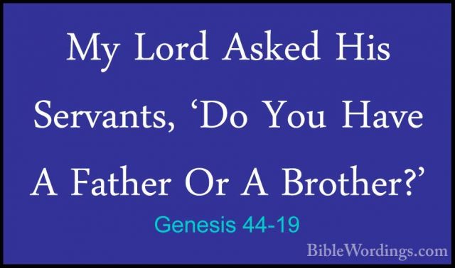 Genesis 44-19 - My Lord Asked His Servants, 'Do You Have A FatherMy Lord Asked His Servants, 'Do You Have A Father Or A Brother?' 