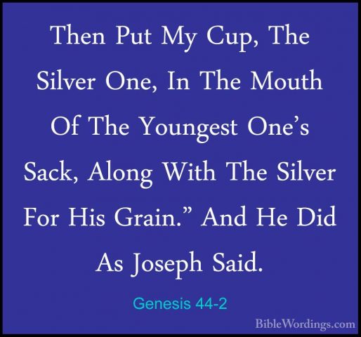 Genesis 44-2 - Then Put My Cup, The Silver One, In The Mouth Of TThen Put My Cup, The Silver One, In The Mouth Of The Youngest One's Sack, Along With The Silver For His Grain." And He Did As Joseph Said. 
