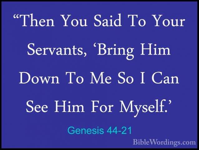 Genesis 44-21 - "Then You Said To Your Servants, 'Bring Him Down"Then You Said To Your Servants, 'Bring Him Down To Me So I Can See Him For Myself.' 