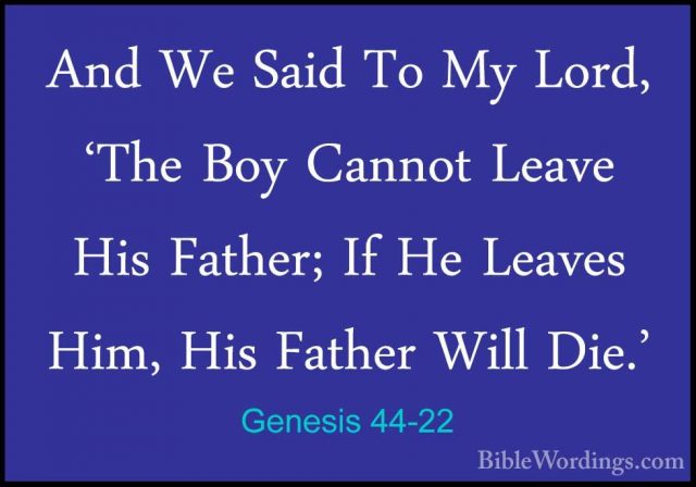 Genesis 44-22 - And We Said To My Lord, 'The Boy Cannot Leave HisAnd We Said To My Lord, 'The Boy Cannot Leave His Father; If He Leaves Him, His Father Will Die.' 