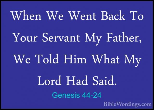 Genesis 44-24 - When We Went Back To Your Servant My Father, We TWhen We Went Back To Your Servant My Father, We Told Him What My Lord Had Said. 