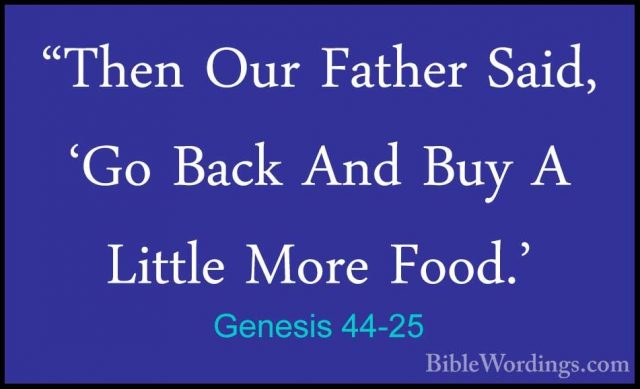 Genesis 44-25 - "Then Our Father Said, 'Go Back And Buy A Little"Then Our Father Said, 'Go Back And Buy A Little More Food.' 