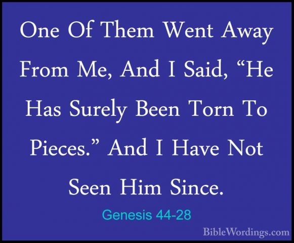Genesis 44-28 - One Of Them Went Away From Me, And I Said, "He HaOne Of Them Went Away From Me, And I Said, "He Has Surely Been Torn To Pieces." And I Have Not Seen Him Since. 