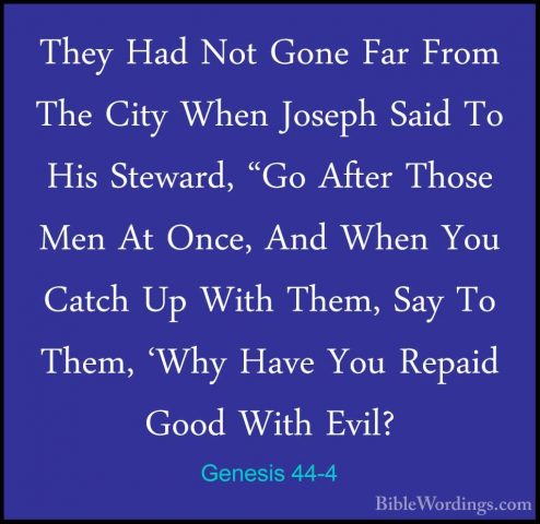 Genesis 44-4 - They Had Not Gone Far From The City When Joseph SaThey Had Not Gone Far From The City When Joseph Said To His Steward, "Go After Those Men At Once, And When You Catch Up With Them, Say To Them, 'Why Have You Repaid Good With Evil? 