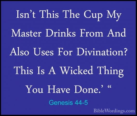 Genesis 44-5 - Isn't This The Cup My Master Drinks From And AlsoIsn't This The Cup My Master Drinks From And Also Uses For Divination? This Is A Wicked Thing You Have Done.' " 