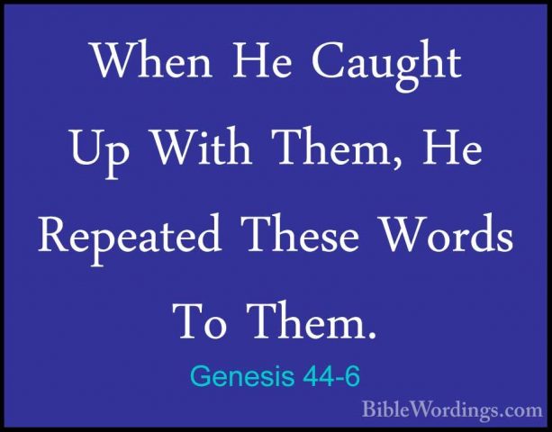 Genesis 44-6 - When He Caught Up With Them, He Repeated These WorWhen He Caught Up With Them, He Repeated These Words To Them. 