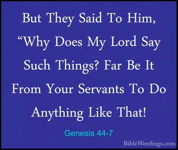 Genesis 44-7 - But They Said To Him, "Why Does My Lord Say Such TBut They Said To Him, "Why Does My Lord Say Such Things? Far Be It From Your Servants To Do Anything Like That! 