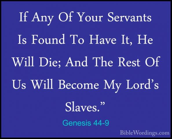 Genesis 44-9 - If Any Of Your Servants Is Found To Have It, He WiIf Any Of Your Servants Is Found To Have It, He Will Die; And The Rest Of Us Will Become My Lord's Slaves." 