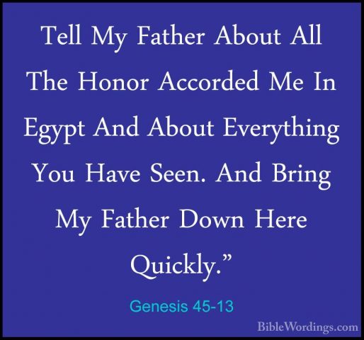 Genesis 45-13 - Tell My Father About All The Honor Accorded Me InTell My Father About All The Honor Accorded Me In Egypt And About Everything You Have Seen. And Bring My Father Down Here Quickly." 