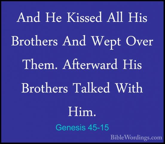 Genesis 45-15 - And He Kissed All His Brothers And Wept Over ThemAnd He Kissed All His Brothers And Wept Over Them. Afterward His Brothers Talked With Him. 