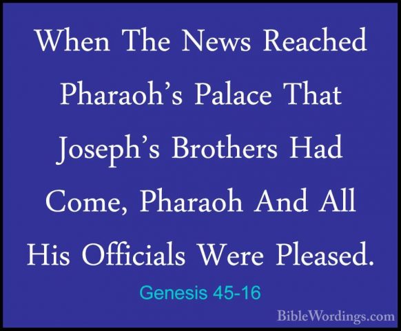 Genesis 45-16 - When The News Reached Pharaoh's Palace That JosepWhen The News Reached Pharaoh's Palace That Joseph's Brothers Had Come, Pharaoh And All His Officials Were Pleased. 