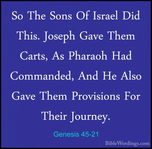 Genesis 45-21 - So The Sons Of Israel Did This. Joseph Gave ThemSo The Sons Of Israel Did This. Joseph Gave Them Carts, As Pharaoh Had Commanded, And He Also Gave Them Provisions For Their Journey. 
