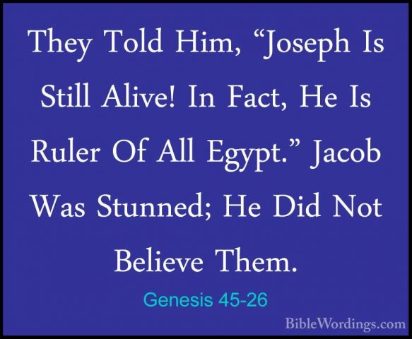 Genesis 45-26 - They Told Him, "Joseph Is Still Alive! In Fact, HThey Told Him, "Joseph Is Still Alive! In Fact, He Is Ruler Of All Egypt." Jacob Was Stunned; He Did Not Believe Them. 