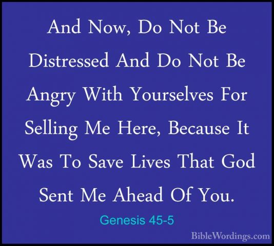Genesis 45-5 - And Now, Do Not Be Distressed And Do Not Be AngryAnd Now, Do Not Be Distressed And Do Not Be Angry With Yourselves For Selling Me Here, Because It Was To Save Lives That God Sent Me Ahead Of You. 