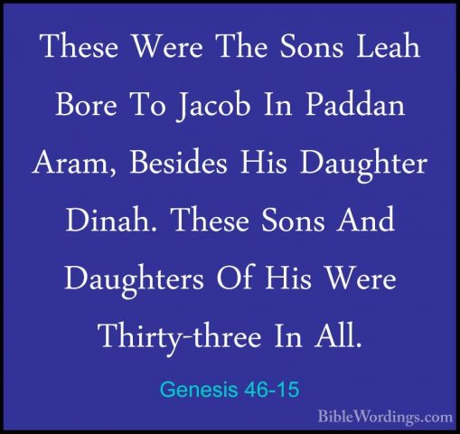 Genesis 46-15 - These Were The Sons Leah Bore To Jacob In PaddanThese Were The Sons Leah Bore To Jacob In Paddan Aram, Besides His Daughter Dinah. These Sons And Daughters Of His Were Thirty-three In All. 