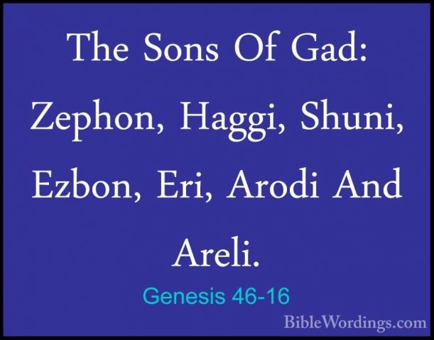 Genesis 46-16 - The Sons Of Gad: Zephon, Haggi, Shuni, Ezbon, EriThe Sons Of Gad: Zephon, Haggi, Shuni, Ezbon, Eri, Arodi And Areli. 